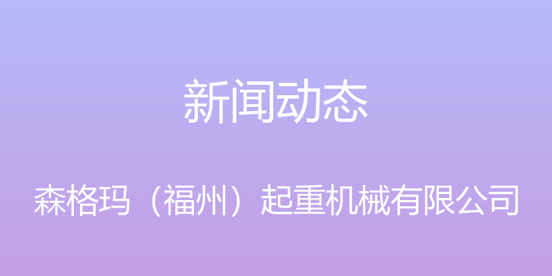 新闻动态 - 森格玛（福州）起重机械有限公司